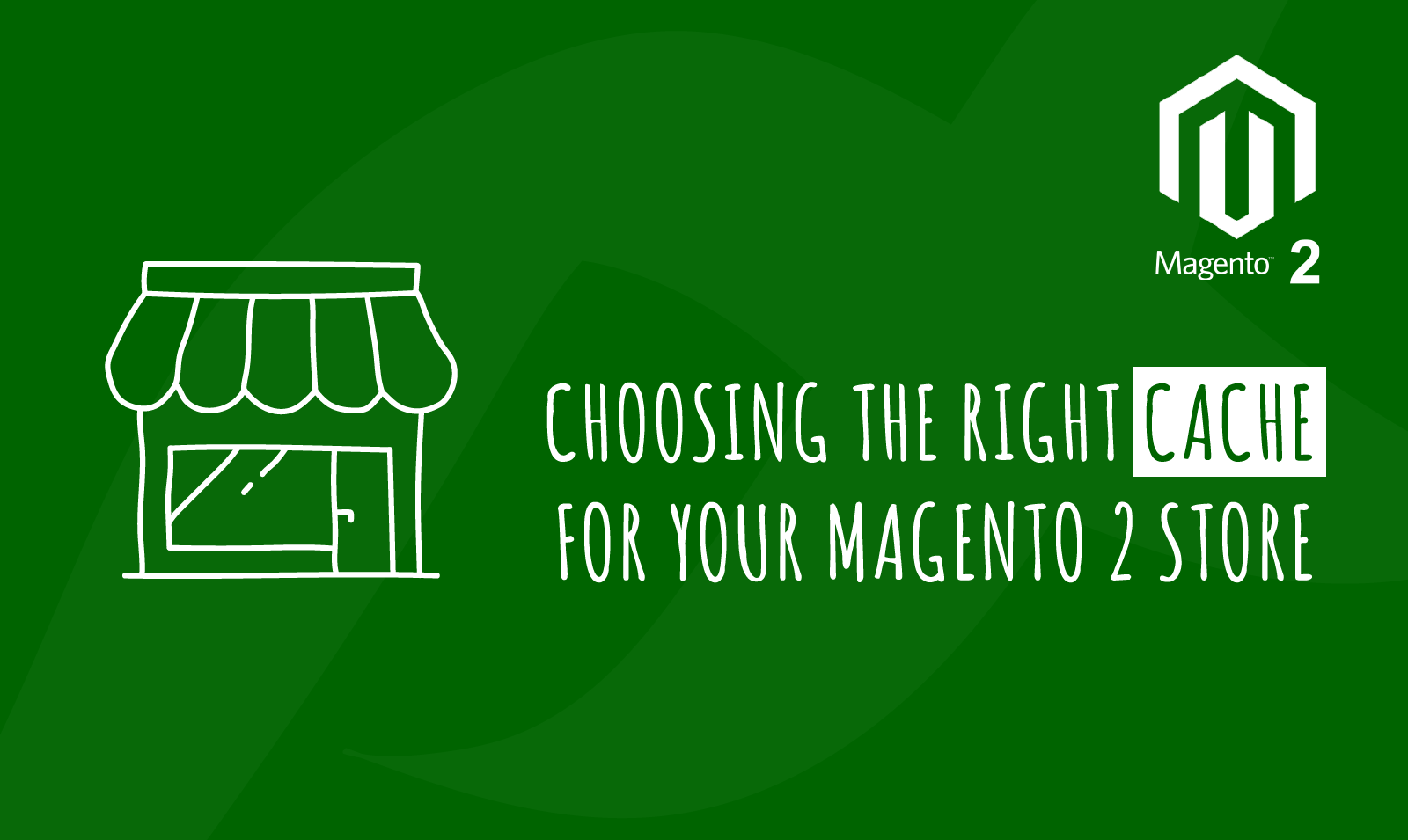 CHOOSING THE RIGHT CACHE FOR YOUR MAGENTO 2 STORE