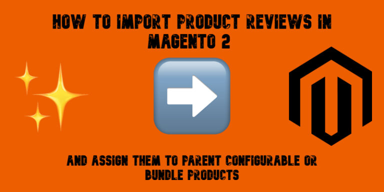 How to Import Product Reviews in Magento 2 and Assign Them to Parent Configurable or Bundle Products