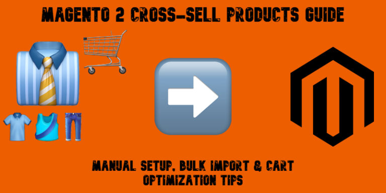 Magento 2 Cross-Sell Products Guide: Manual Setup, Bulk Import & Cart Optimization Tips